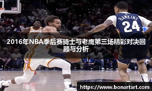 2016年NBA季后赛骑士与老鹰第三场精彩对决回顾与分析